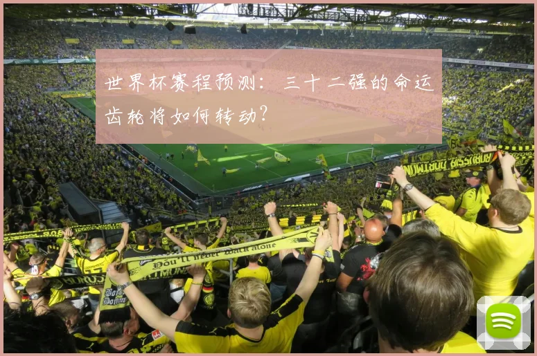 世界杯赛程预测：三十二强的命运齿轮将如何转动？