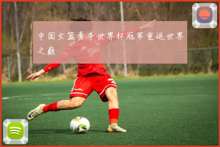 中国女篮勇夺世界杯冠军重返世界之巅