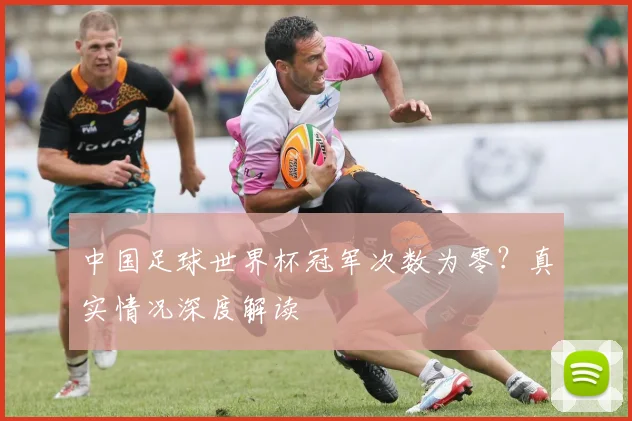 中国足球世界杯冠军次数为零?真实情况深度解读
