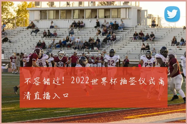 不容错过!2022世界杯抽签仪式高清直播入口