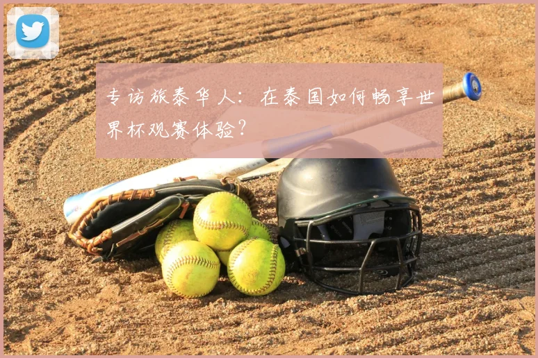 专访旅泰华人:在泰国如何畅享世界杯观赛体验?