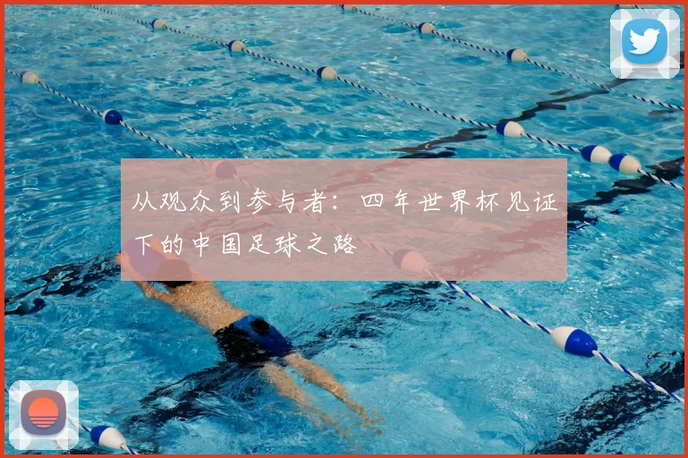从观众到参与者：四年世界杯见证下的中国足球之路