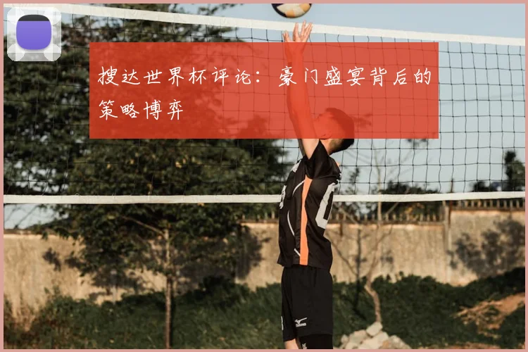 搜达世界杯评论：豪门盛宴背后的策略博弈