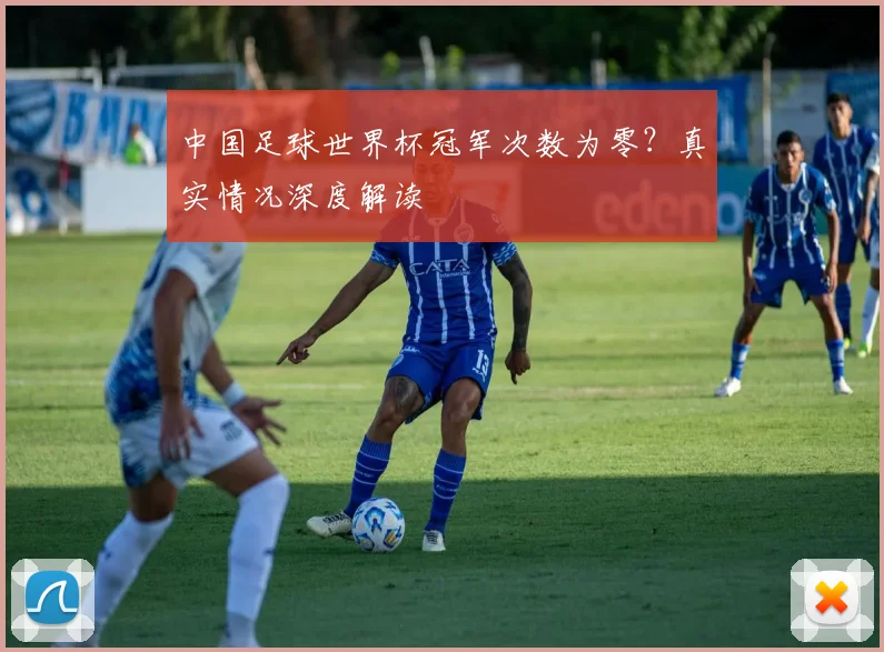 中国足球世界杯冠军次数为零?真实情况深度解读
