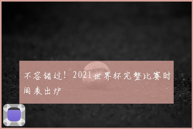 不容错过!2021世界杯完整比赛时间表出炉