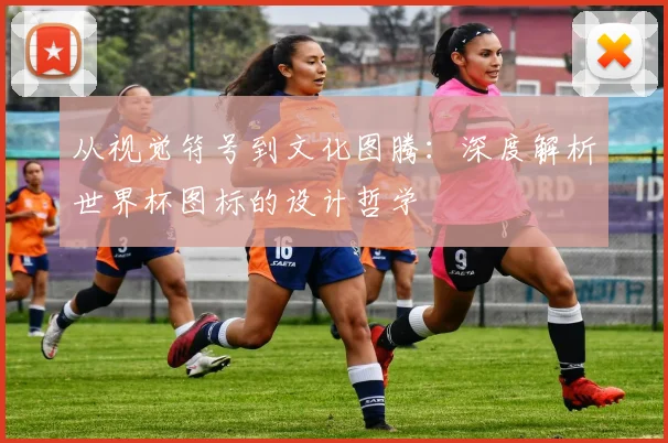从视觉符号到文化图腾：深度解析世界杯图标的设计哲学