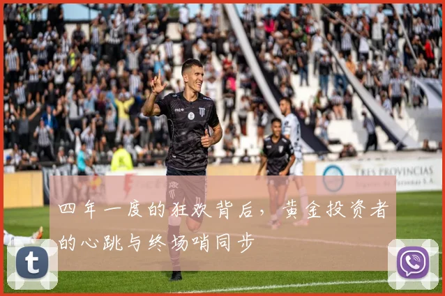 四年一度的狂欢背后，黄金投资者的心跳与终场哨同步