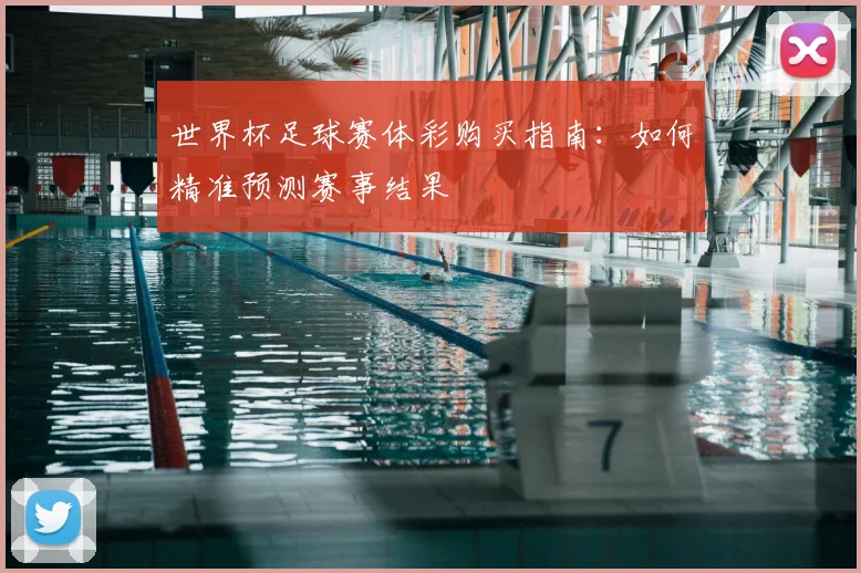 世界杯足球赛体彩购买指南：如何精准预测赛事结果