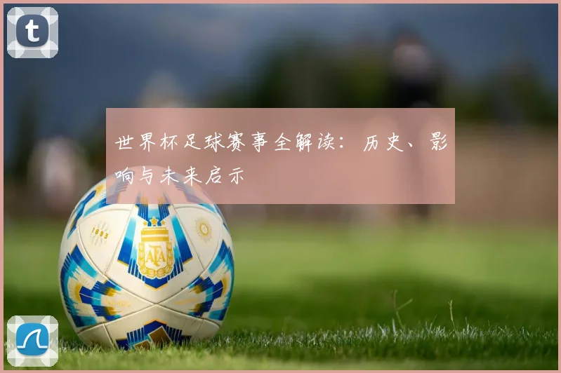 世界杯足球赛事全解读：历史、影响与未来启示
