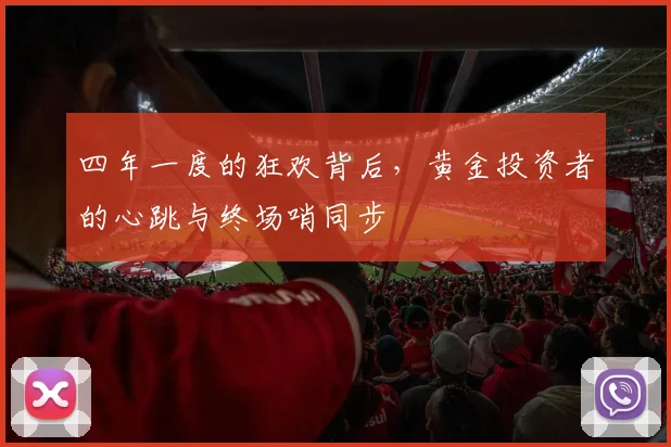 四年一度的狂欢背后，黄金投资者的心跳与终场哨同步