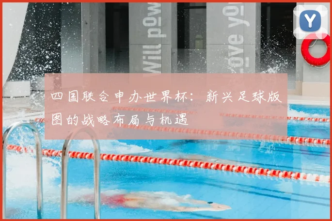 四国联合申办世界杯：新兴足球版图的战略布局与机遇