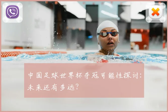 中国足球世界杯夺冠可能性探讨:未来还有多远?