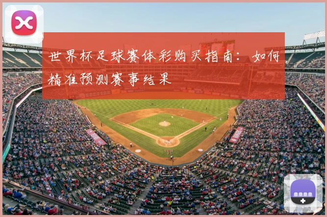 世界杯足球赛体彩购买指南：如何精准预测赛事结果