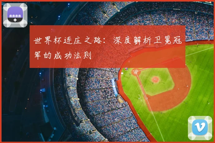 世界杯连庄之路:深度解析卫冕冠军的成功法则