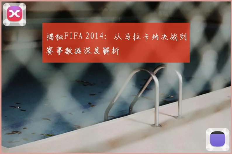 揭秘FIFA 2014：从马拉卡纳决战到赛事数据深度解析