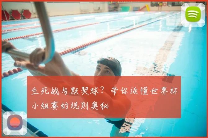生死战与默契球？带你读懂世界杯小组赛的规则奥秘