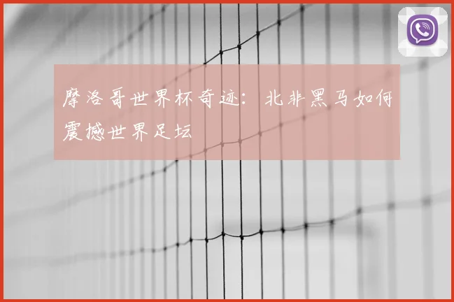 摩洛哥世界杯奇迹：北非黑马如何震撼世界足坛