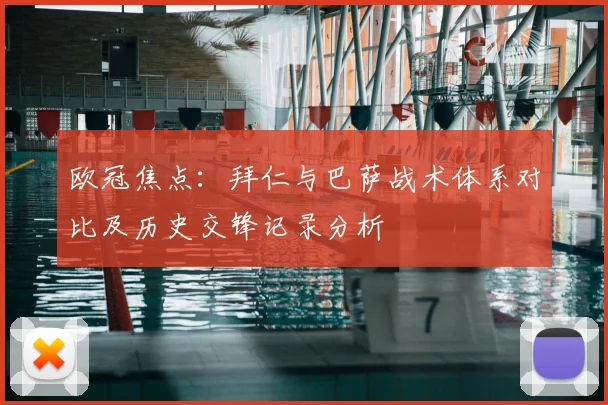 欧冠焦点:拜仁与巴萨战术体系对比及历史交锋记录分析