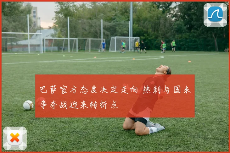 巴萨官方态度决定走向 热刺与国米争夺战迎来转折点