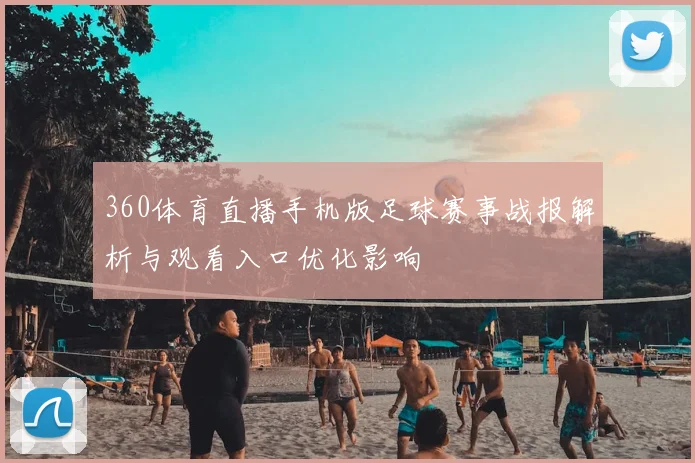 360体育直播手机版足球赛事战报解析与观看入口优化影响