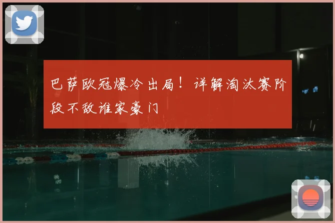 巴萨欧冠爆冷出局！详解淘汰赛阶段不敌谁家豪门