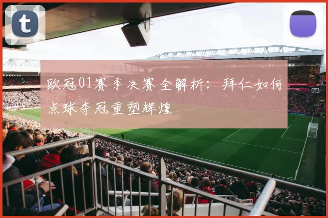 欧冠01赛季决赛全解析：拜仁如何点球夺冠重塑辉煌