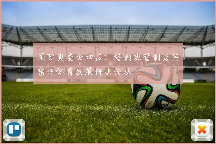 国际奥委会回应：塔利班管制后阿富汗体育发展何去何从