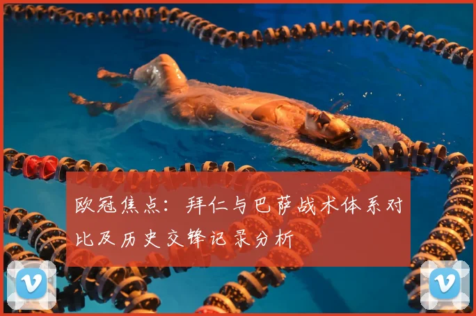 欧冠焦点:拜仁与巴萨战术体系对比及历史交锋记录分析