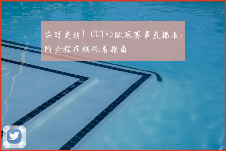 实时更新！CCTV5欧冠赛事直播表，附全程在线观看指南
