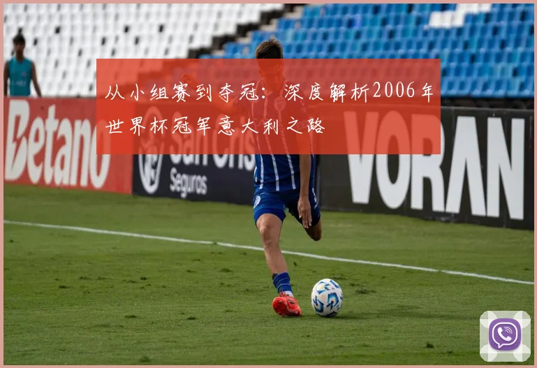 从小组赛到夺冠：深度解析2006年世界杯冠军意大利之路