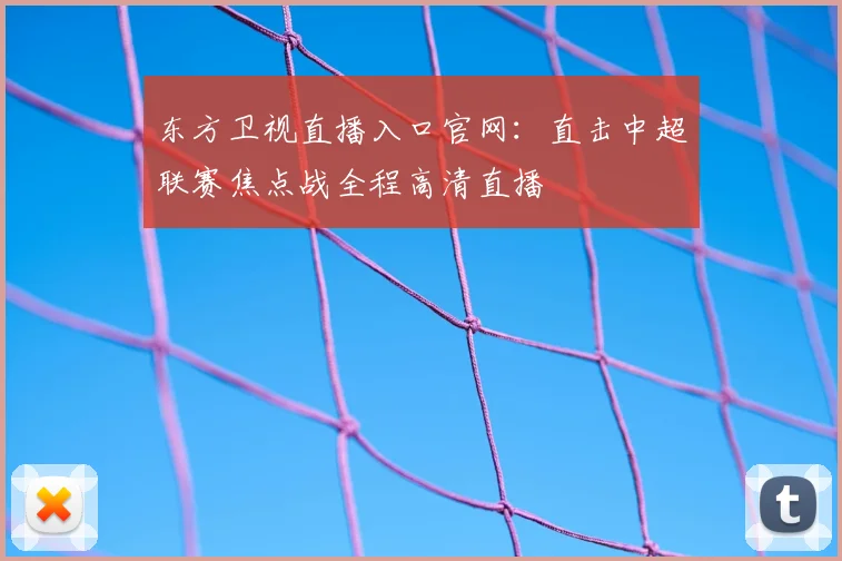 东方卫视直播入口官网：直击中超联赛焦点战全程高清直播