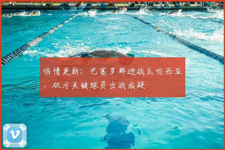 伤情更新：巴塞罗那迎战瓦伦西亚，双方关键球员出战成疑