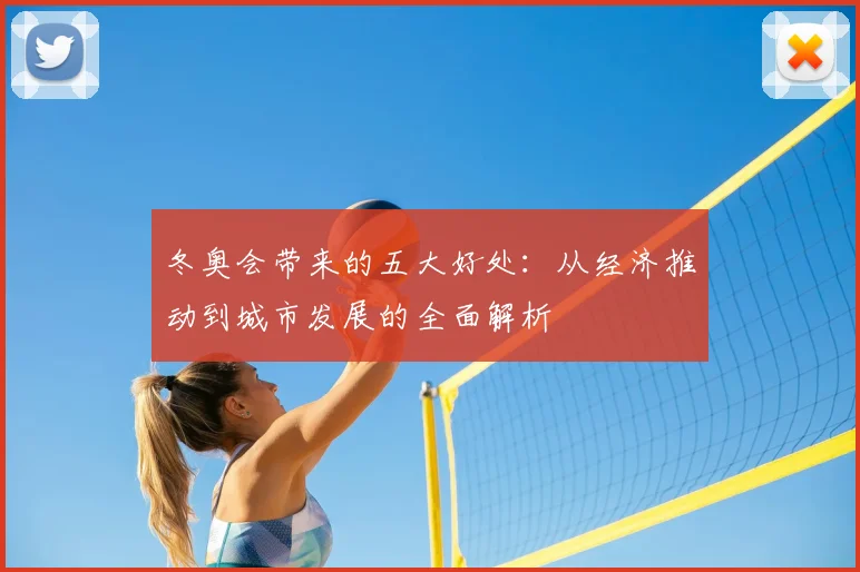冬奥会带来的五大好处：从经济推动到城市发展的全面解析